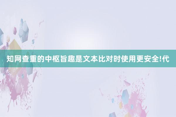 知网查重的中枢旨趣是文本比对时使用更安全!代