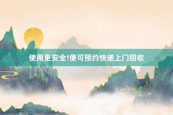 使用更安全!便可预约快递上门回收